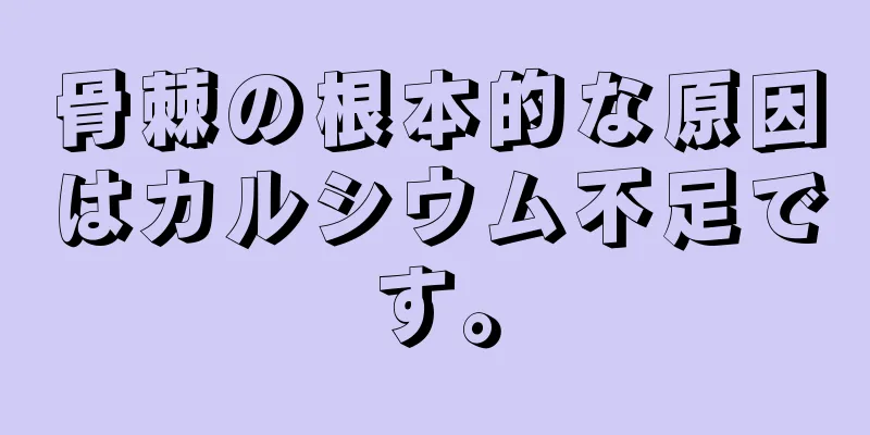 骨棘の根本的な原因はカルシウム不足です。