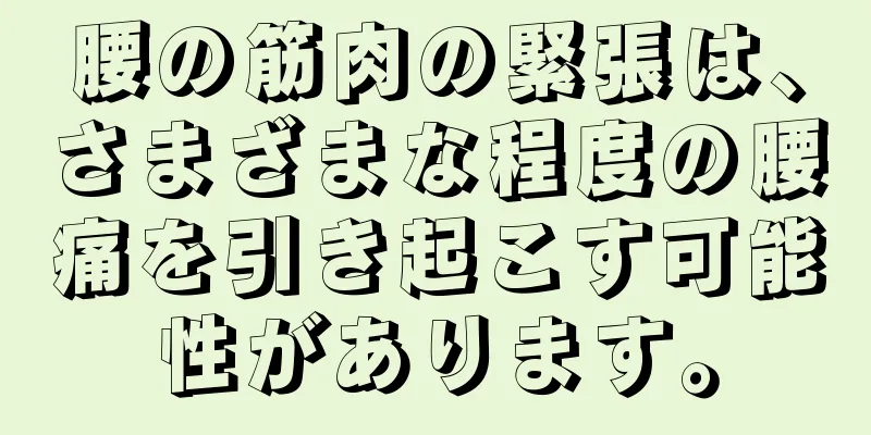 腰の筋肉の緊張は、さまざまな程度の腰痛を引き起こす可能性があります。