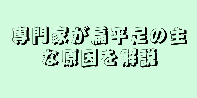 専門家が扁平足の主な原因を解説