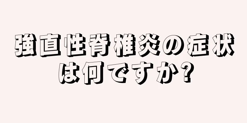 強直性脊椎炎の症状は何ですか?