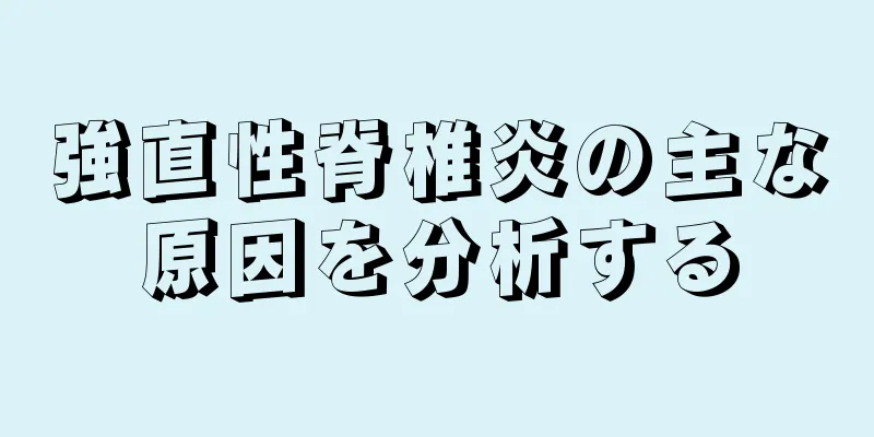 強直性脊椎炎の主な原因を分析する