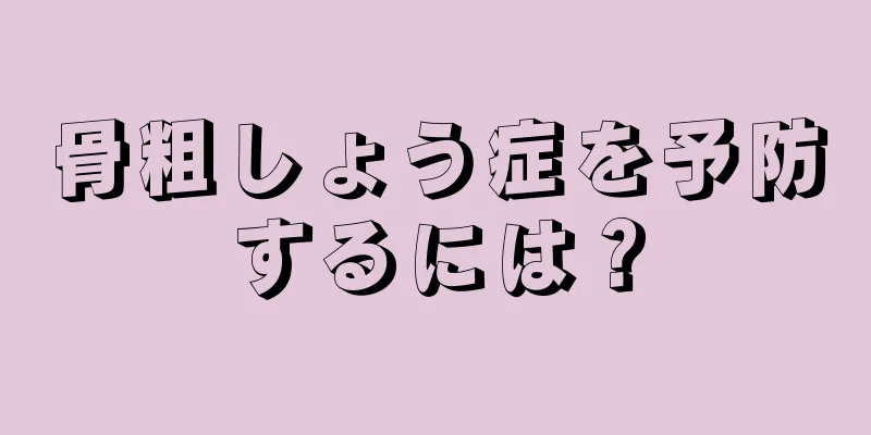 骨粗しょう症を予防するには？