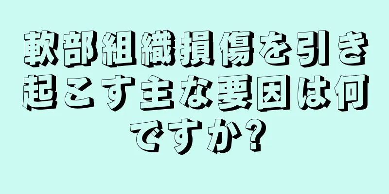 軟部組織損傷を引き起こす主な要因は何ですか?