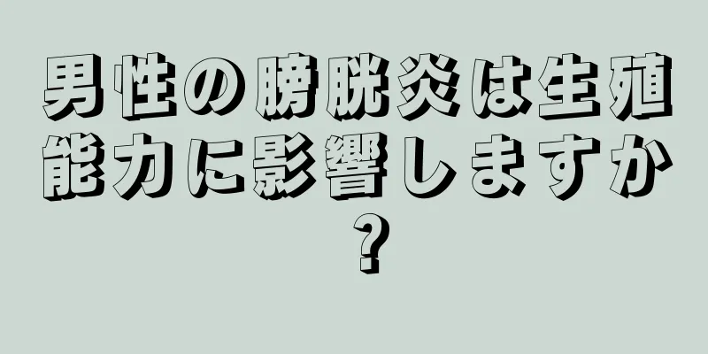 男性の膀胱炎は生殖能力に影響しますか？