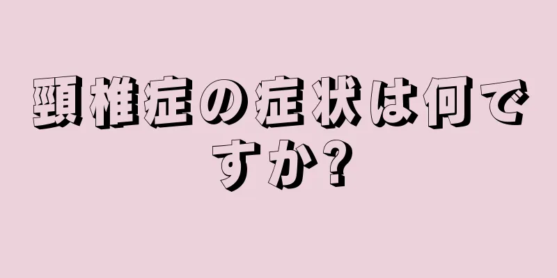 頸椎症の症状は何ですか?