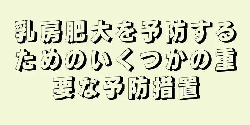 乳房肥大を予防するためのいくつかの重要な予防措置