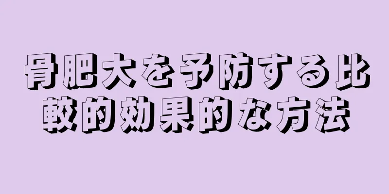 骨肥大を予防する比較的効果的な方法