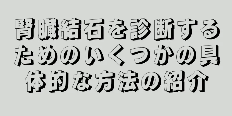 腎臓結石を診断するためのいくつかの具体的な方法の紹介