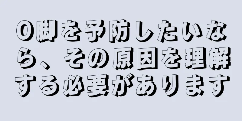 O脚を予防したいなら、その原因を理解する必要があります