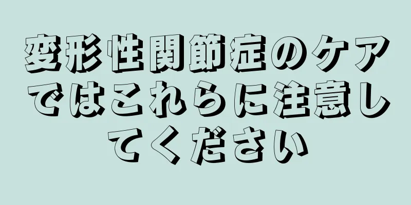 変形性関節症のケアではこれらに注意してください