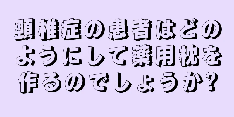 頸椎症の患者はどのようにして薬用枕を作るのでしょうか?