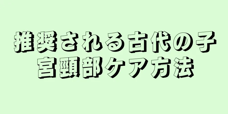 推奨される古代の子宮頸部ケア方法