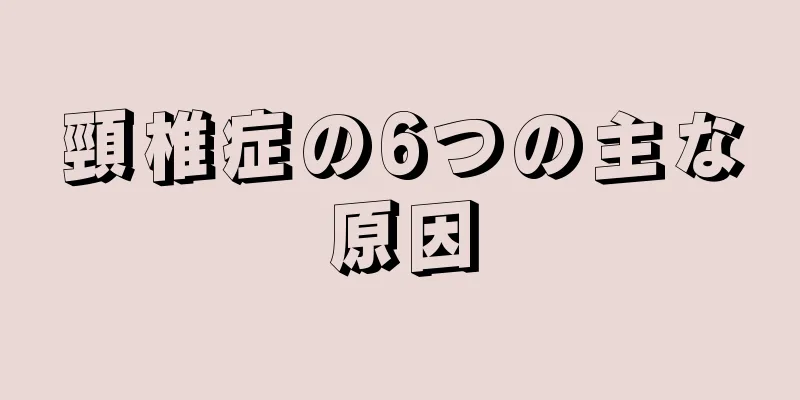 頸椎症の6つの主な原因