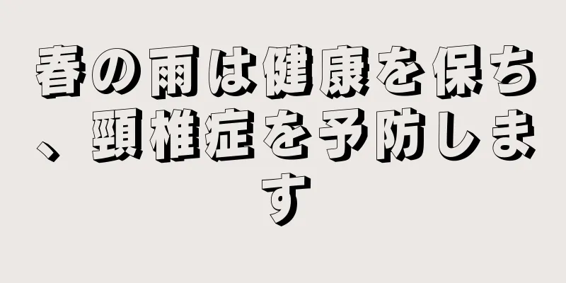 春の雨は健康を保ち、頸椎症を予防します
