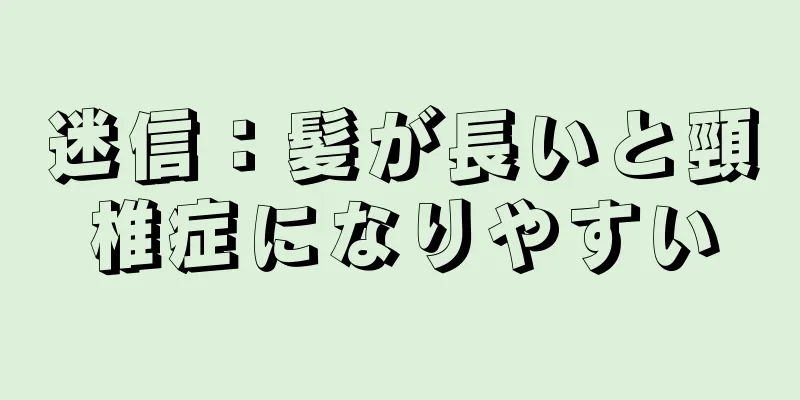 迷信：髪が長いと頸椎症になりやすい