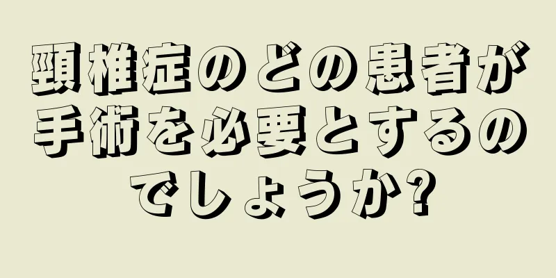 頸椎症のどの患者が手術を必要とするのでしょうか?