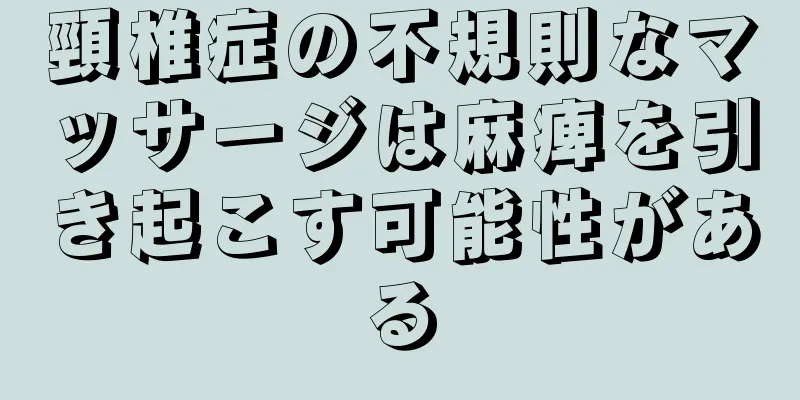頸椎症の不規則なマッサージは麻痺を引き起こす可能性がある