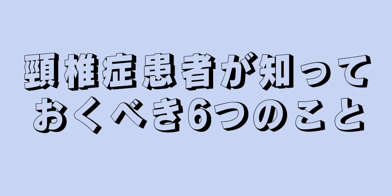 頸椎症患者が知っておくべき6つのこと