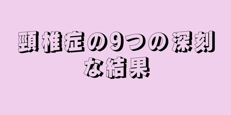 頸椎症の9つの深刻な結果