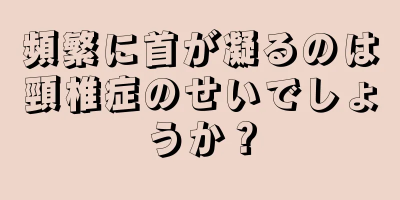 頻繁に首が凝るのは頸椎症のせいでしょうか？