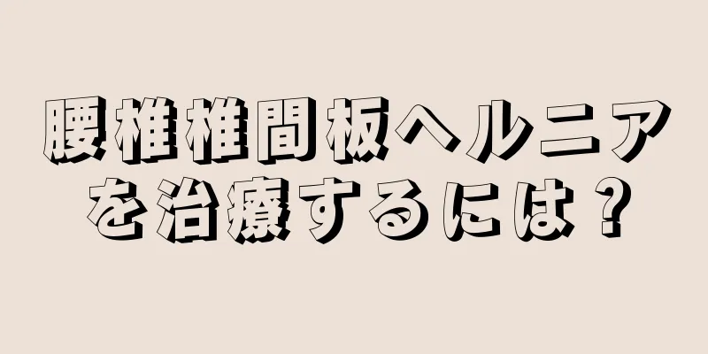 腰椎椎間板ヘルニアを治療するには？