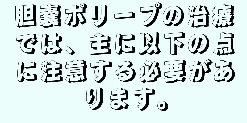 胆嚢ポリープの治療では、主に以下の点に注意する必要があります。