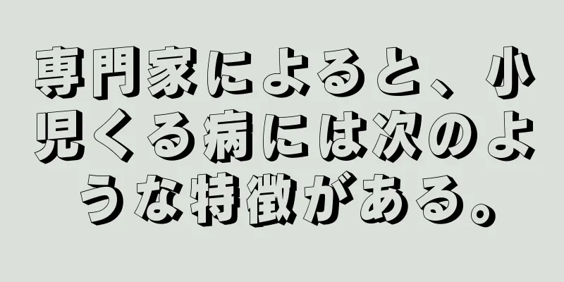 専門家によると、小児くる病には次のような特徴がある。