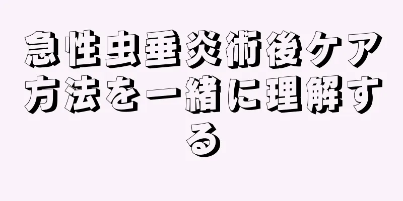 急性虫垂炎術後ケア方法を一緒に理解する