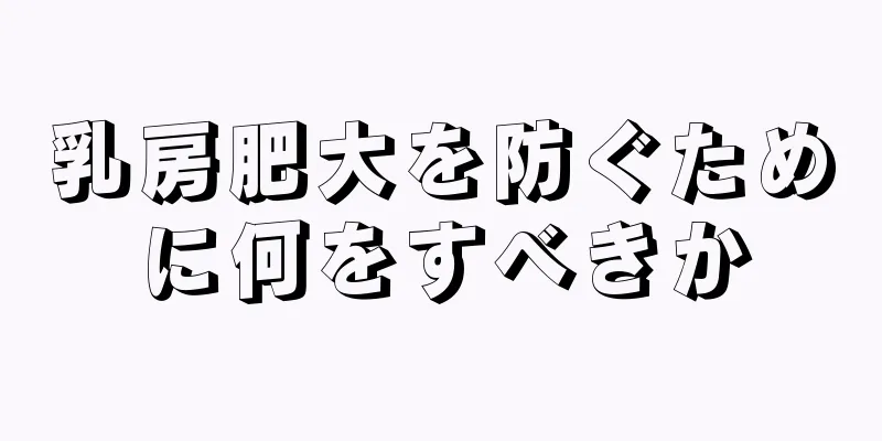 乳房肥大を防ぐために何をすべきか