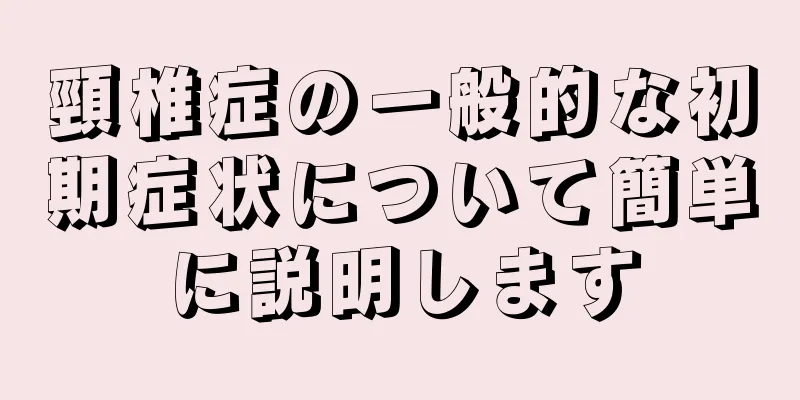 頸椎症の一般的な初期症状について簡単に説明します
