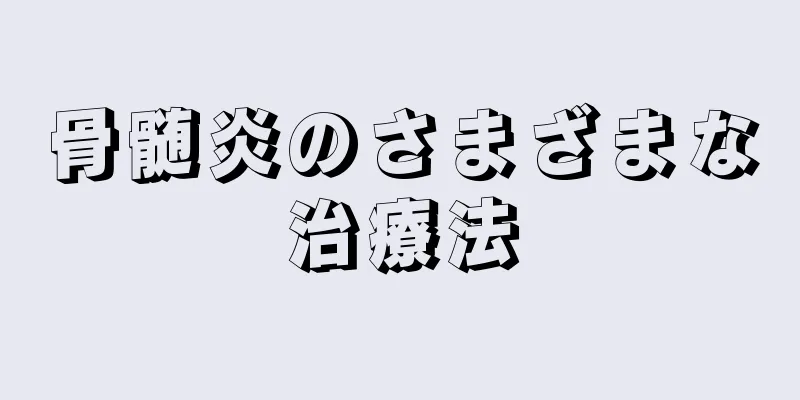 骨髄炎のさまざまな治療法