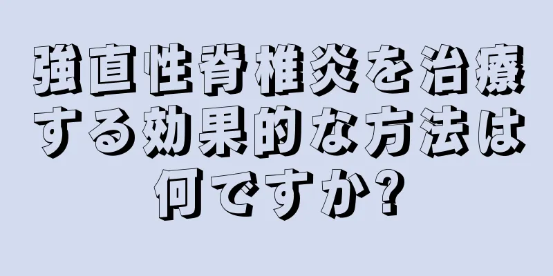 強直性脊椎炎を治療する効果的な方法は何ですか?
