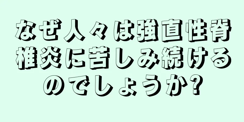 なぜ人々は強直性脊椎炎に苦しみ続けるのでしょうか?