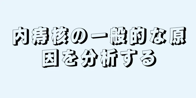 内痔核の一般的な原因を分析する