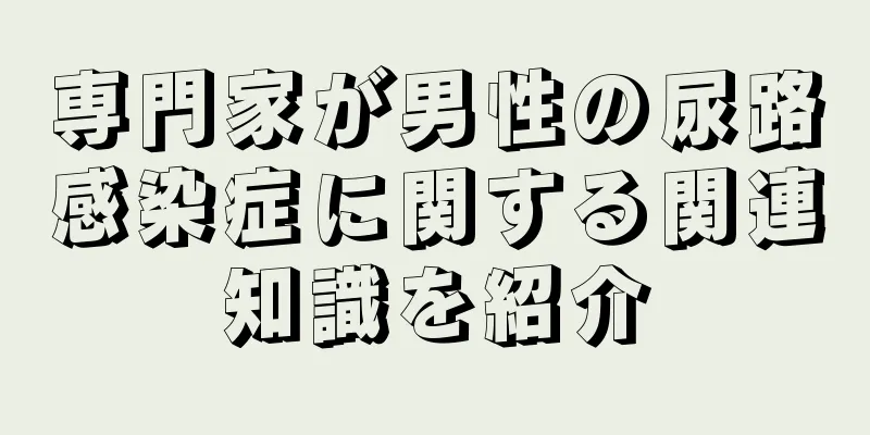 専門家が男性の尿路感染症に関する関連知識を紹介