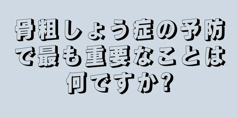 骨粗しょう症の予防で最も重要なことは何ですか?