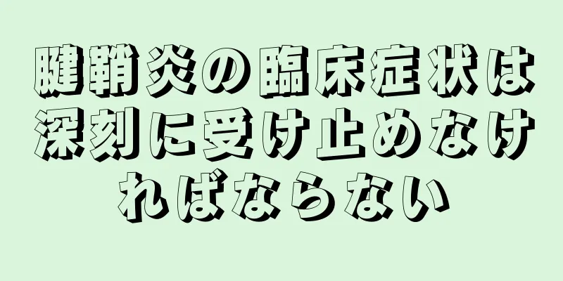 腱鞘炎の臨床症状は深刻に受け止めなければならない