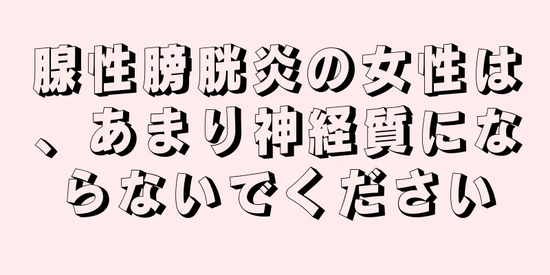 腺性膀胱炎の女性は、あまり神経質にならないでください
