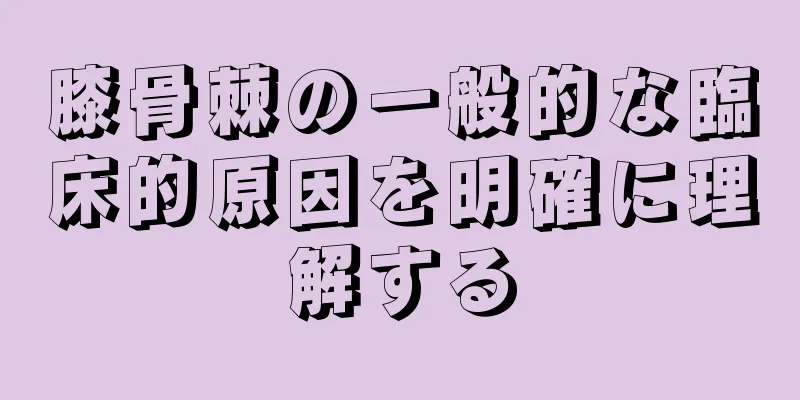 膝骨棘の一般的な臨床的原因を明確に理解する