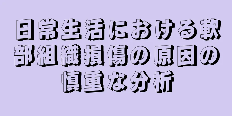 日常生活における軟部組織損傷の原因の慎重な分析