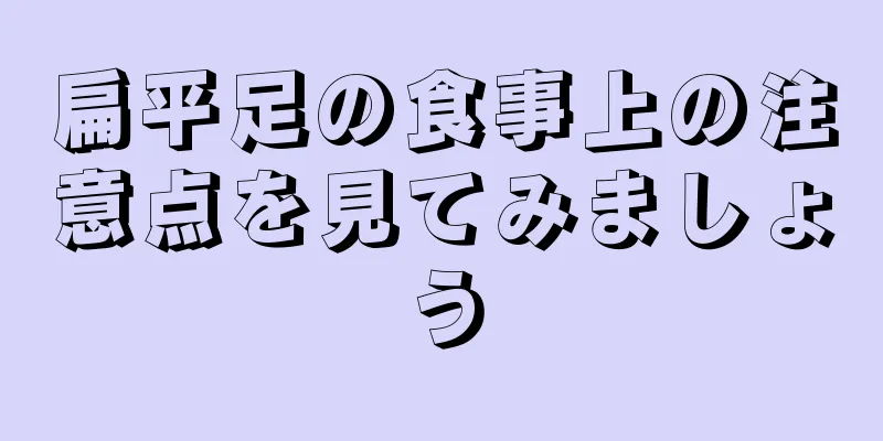 扁平足の食事上の注意点を見てみましょう