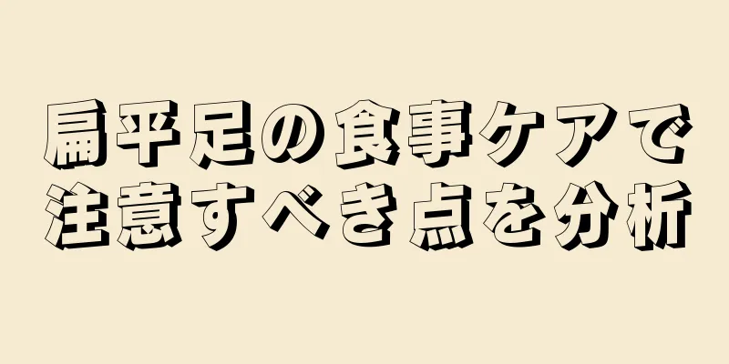 扁平足の食事ケアで注意すべき点を分析