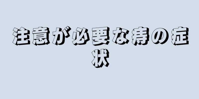 注意が必要な痔の症状
