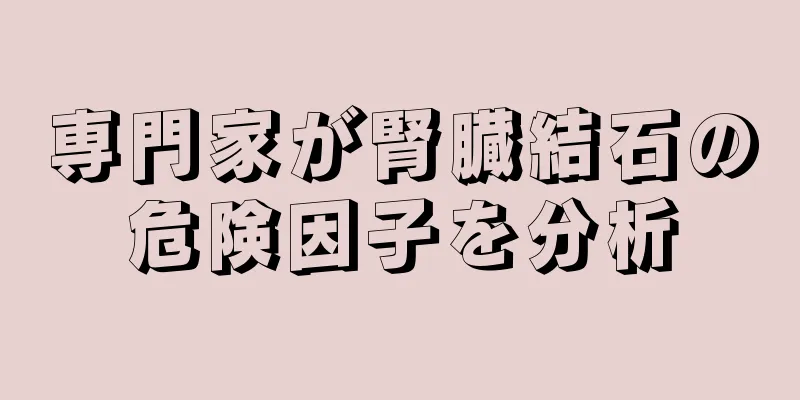 専門家が腎臓結石の危険因子を分析