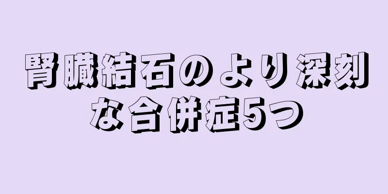 腎臓結石のより深刻な合併症5つ