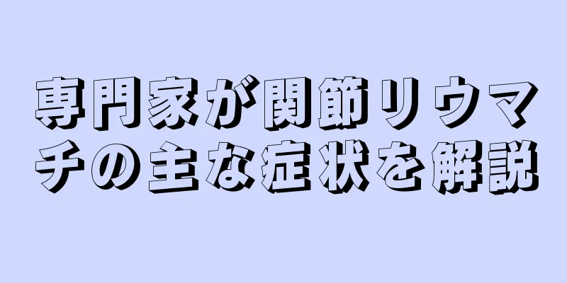 専門家が関節リウマチの主な症状を解説