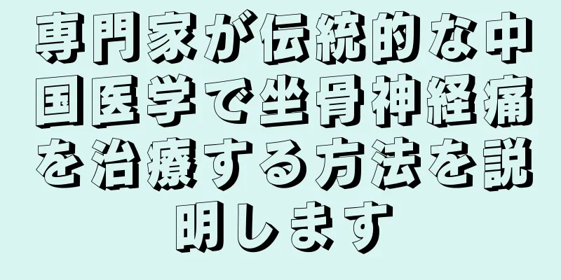 専門家が伝統的な中国医学で坐骨神経痛を治療する方法を説明します