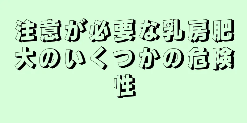 注意が必要な乳房肥大のいくつかの危険性