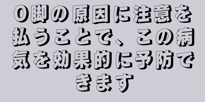 O脚の原因に注意を払うことで、この病気を効果的に予防できます