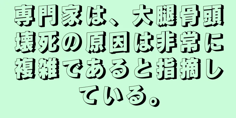 専門家は、大腿骨頭壊死の原因は非常に複雑であると指摘している。